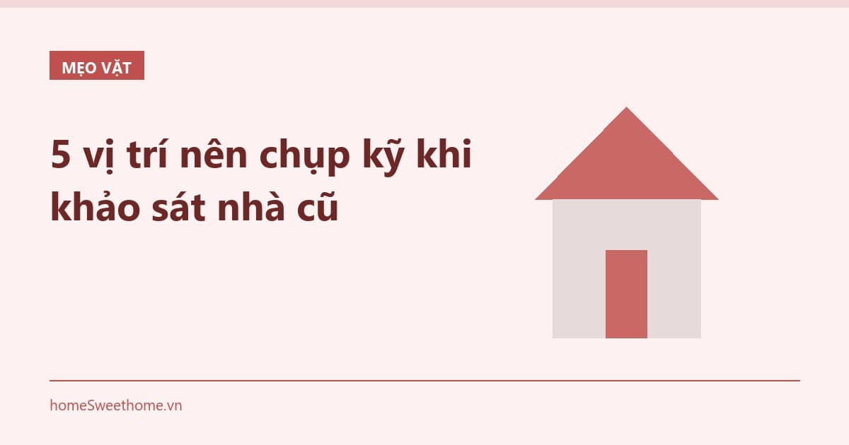 5 vị trí nên chụp kỹ khi khảo sát nhà cũ
