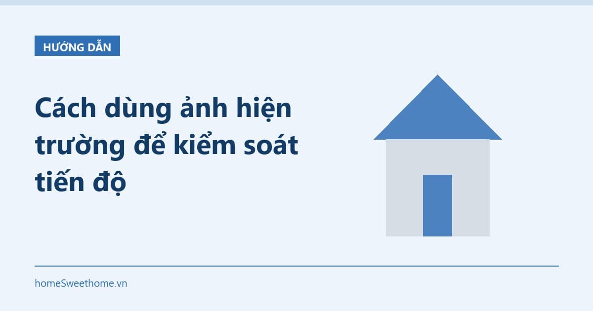 Cách dùng ảnh hiện trường để kiểm soát tiến độ