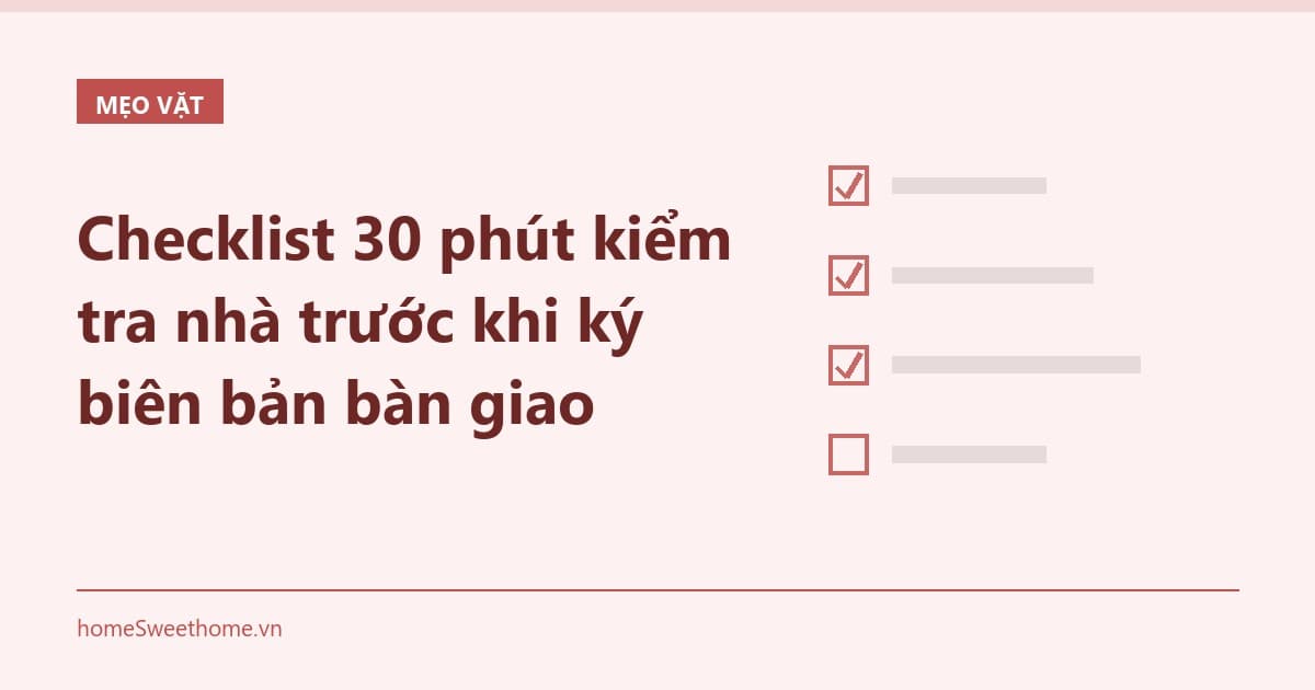 Checklist 30 phút kiểm tra nhà trước khi ký biên bản bàn giao