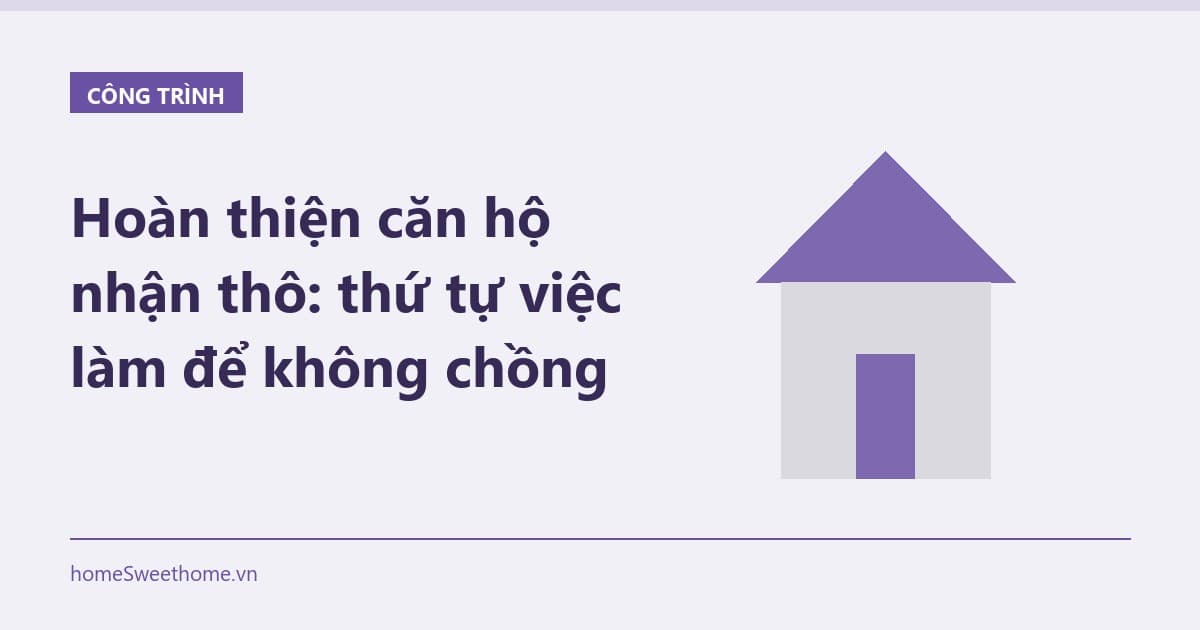 Hoàn thiện căn hộ nhận thô: thứ tự việc làm để không chồng chéo