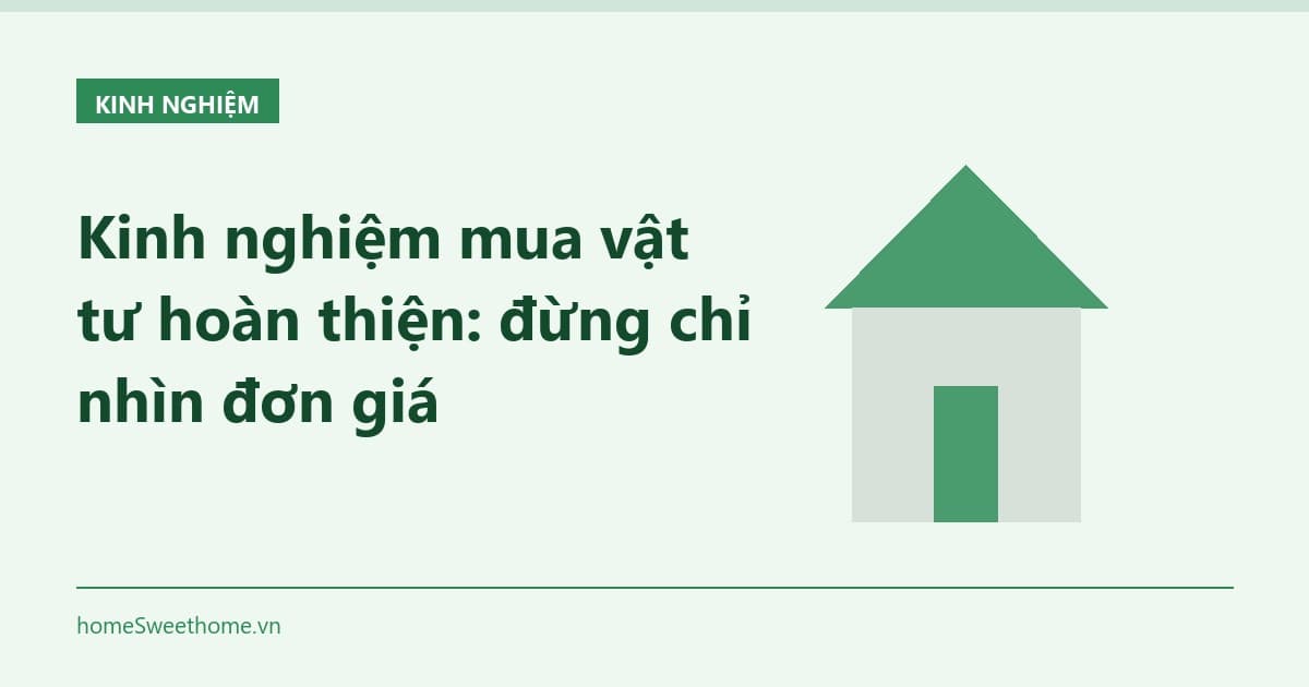 Kinh nghiệm mua vật tư hoàn thiện: đừng chỉ nhìn đơn giá