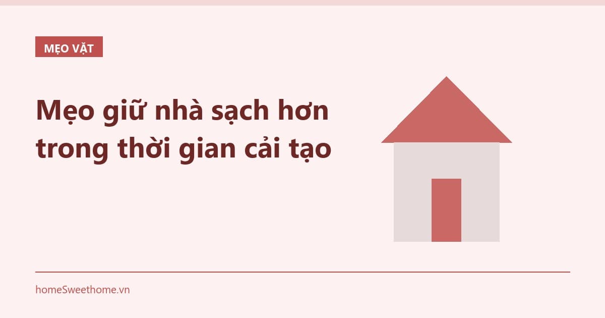 Mẹo giữ nhà sạch hơn trong thời gian cải tạo
