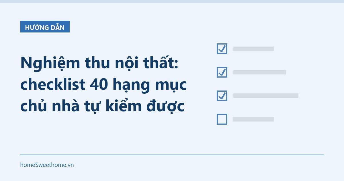 Nghiệm thu nội thất: checklist 40 hạng mục chủ nhà tự kiểm được