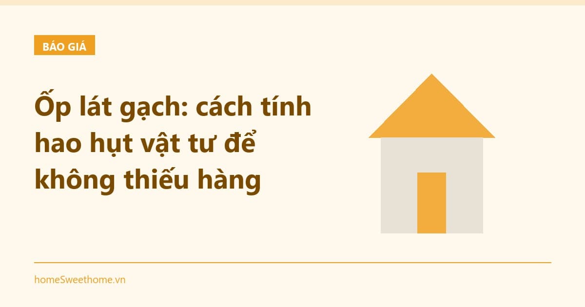 Ốp lát gạch: cách tính hao hụt vật tư để không thiếu hàng