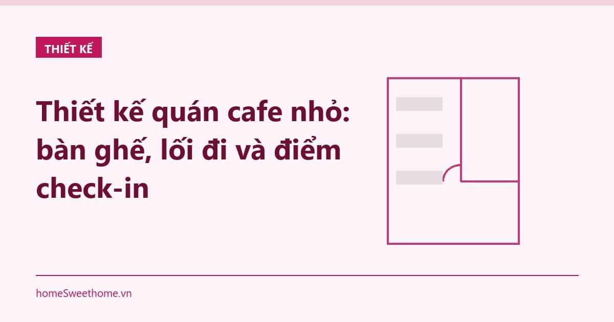 Thiết kế quán cafe nhỏ: bàn ghế, lối đi và điểm check-in